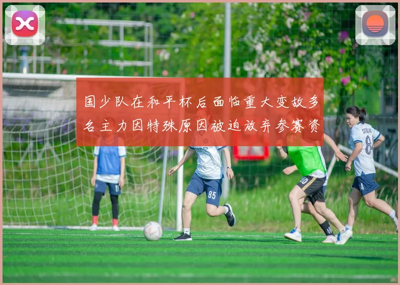 国少队在和平杯后面临重大变故多名主力因特殊原因被迫放弃参赛资格