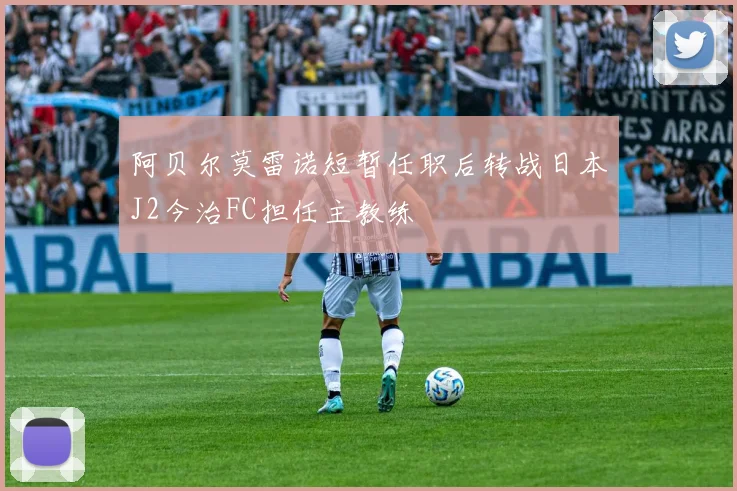 阿贝尔莫雷诺短暂任职后转战日本J2今治FC担任主教练