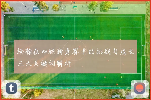 杨瀚森回顾新秀赛季的挑战与成长三大关键词解析