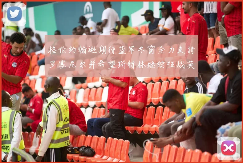格伦约翰逊期待蓝军冬窗全力支持罗塞尼尔并希望斯特林继续征战英超