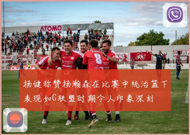 杨健称赞杨瀚森在比赛中统治篮下表现如G联盟时期令人印象深刻